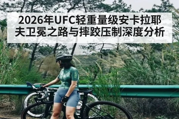 2026年UFC轻重量级安卡拉耶夫卫冕之路与摔跤压制深度分析