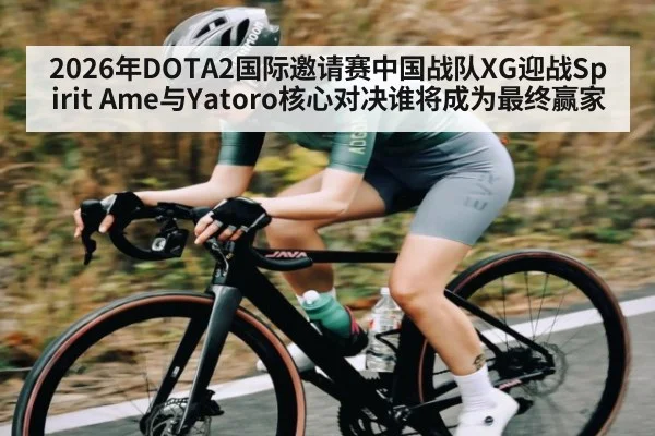 2026年DOTA2国际邀请赛中国战队XG迎战Spirit Ame与Yatoro核心对决谁将成为最终赢家